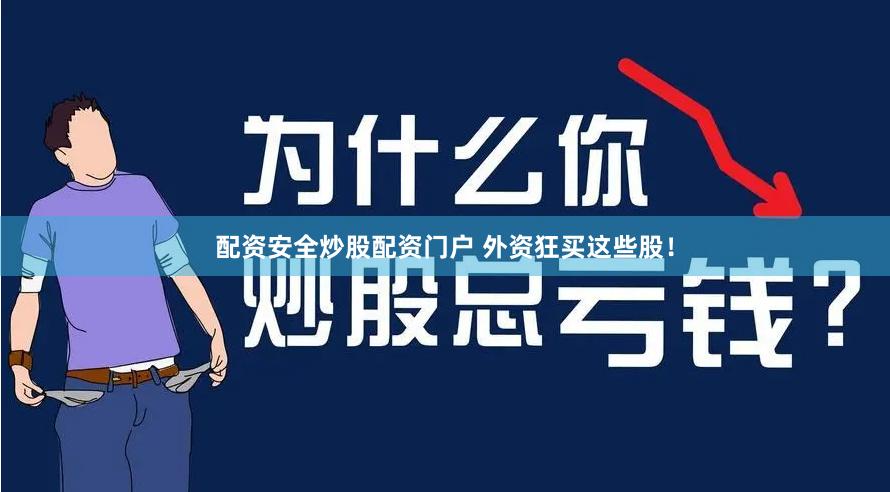 配资安全炒股配资门户 外资狂买这些股！