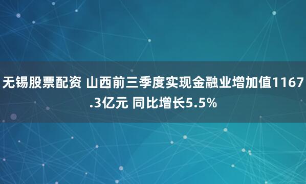 无锡股票配资 山西前三季度实现金融业增加值1167.3亿元 同比增长5.5%