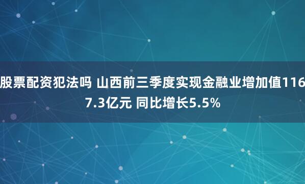 股票配资犯法吗 山西前三季度实现金融业增加值1167.3亿元 同比增长5.5%