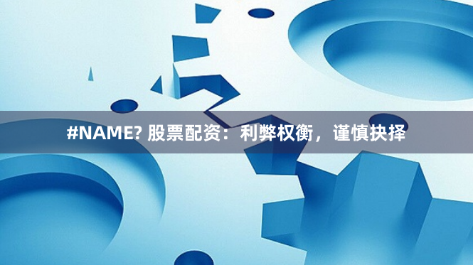 #NAME? 股票配资：利弊权衡，谨慎抉择
