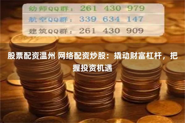 股票配资温州 网络配资炒股：撬动财富杠杆，把握投资机遇