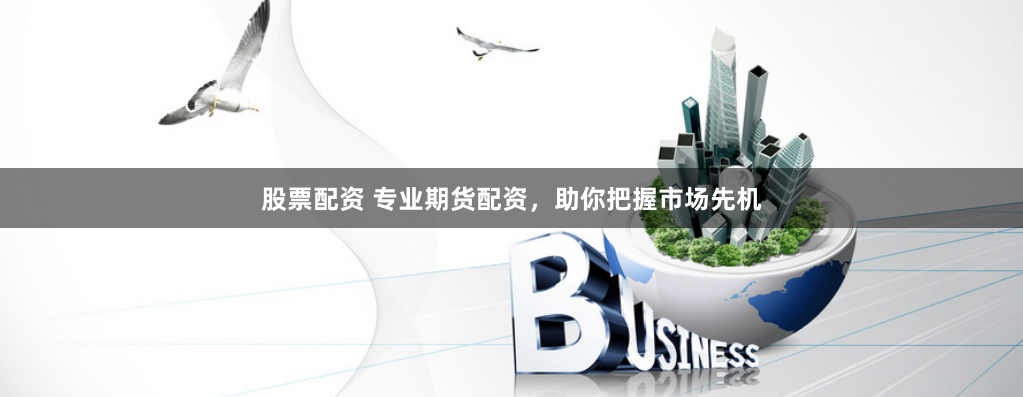 股票配资 专业期货配资，助你把握市场先机