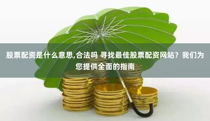 股票配资是什么意思,合法吗 寻找最佳股票配资网站？我们为您提供全面的指南