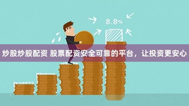 炒股炒股配资 股票配资安全可靠的平台，让投资更安心