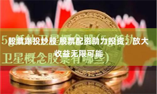 股票跟投炒股 股票配资助力投资，放大收益无限可能