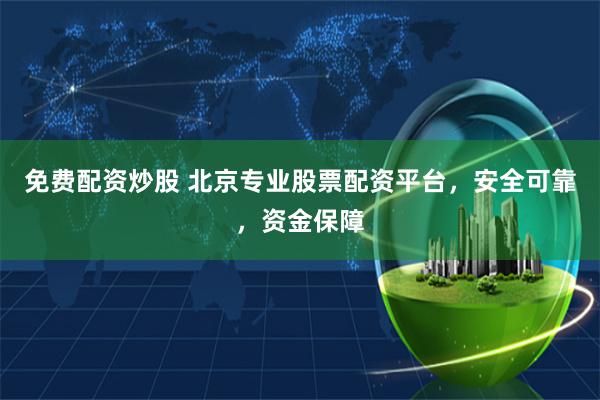 免费配资炒股 北京专业股票配资平台，安全可靠，资金保障
