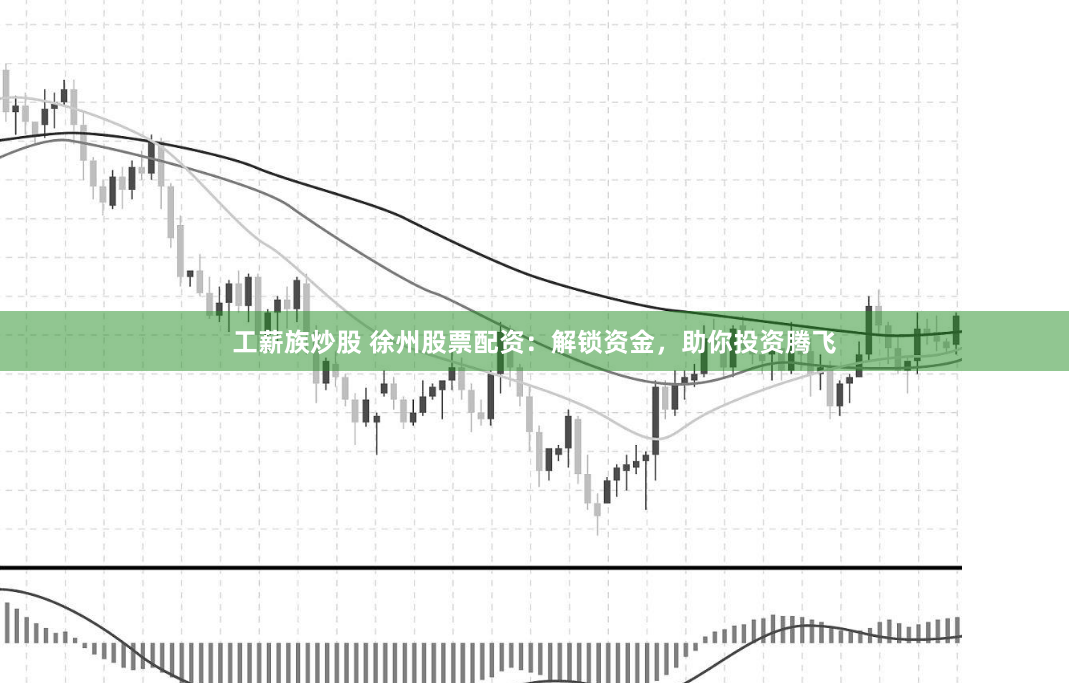 工薪族炒股 徐州股票配资：解锁资金，助你投资腾飞