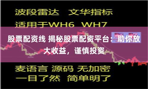 股票配资线 揭秘股票配资平台：助你放大收益，谨慎投资