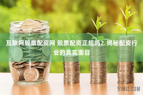互联网股票配资网 股票配资正规吗？揭秘配资行业的真实面目