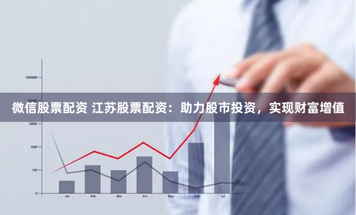 微信股票配资 江苏股票配资：助力股市投资，实现财富增值