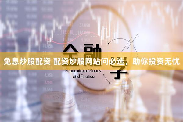 免息炒股配资 配资炒股网站问必选，助你投资无忧