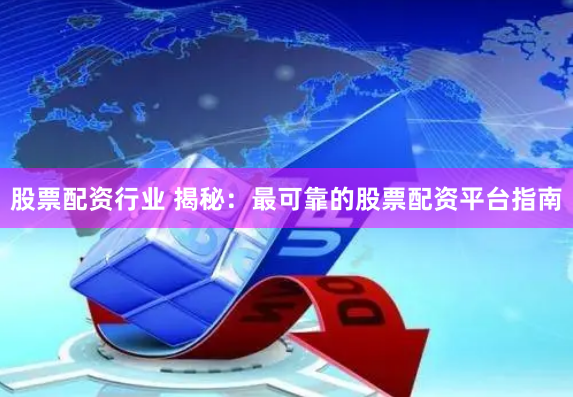 股票配资行业 揭秘：最可靠的股票配资平台指南
