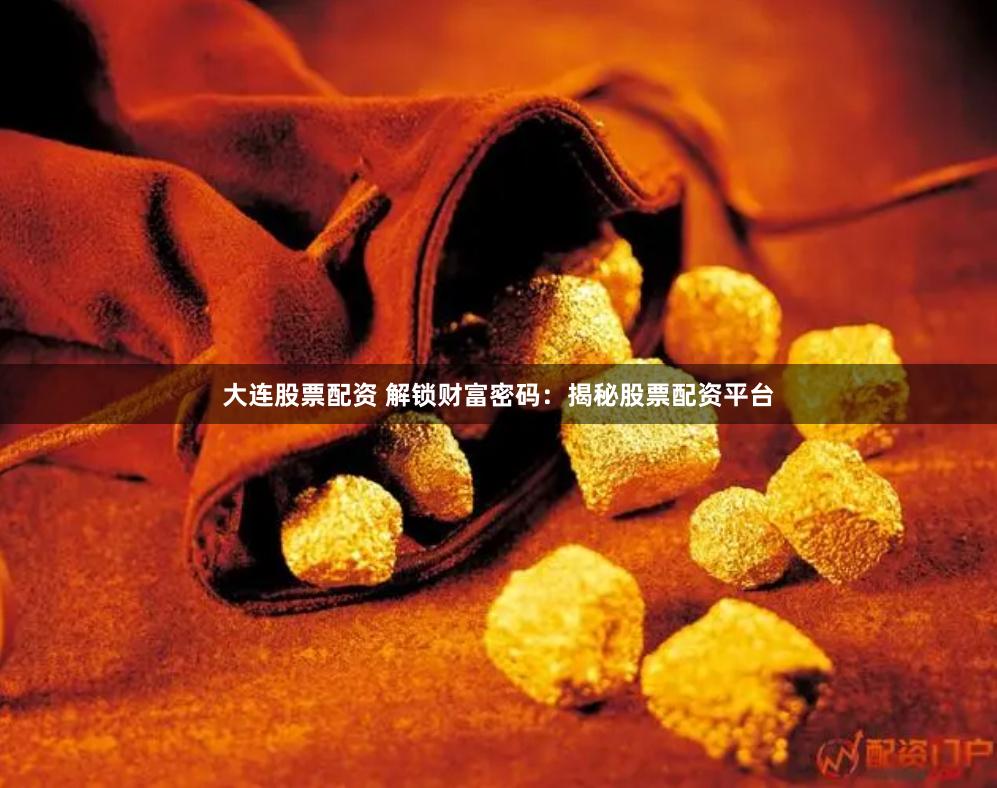 大连股票配资 解锁财富密码：揭秘股票配资平台