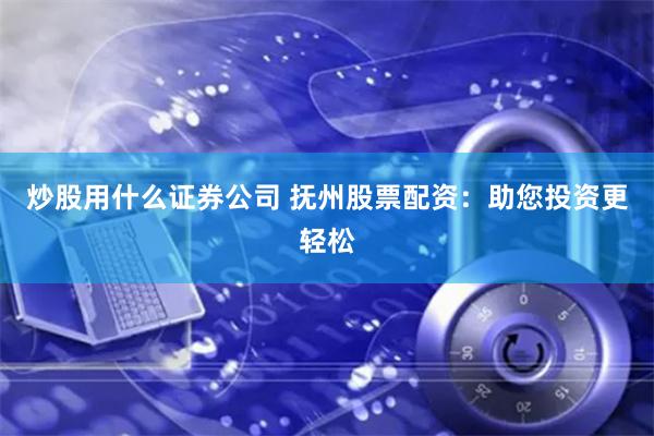 炒股用什么证券公司 抚州股票配资:助您投资更轻松