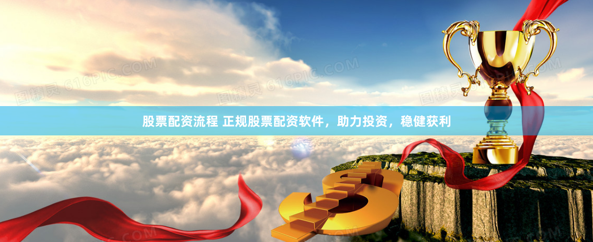 股票配资流程 正规股票配资软件,助力投资,稳健获利