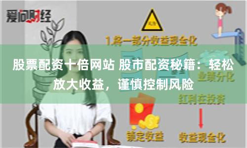 股票配资十倍网站 股市配资秘籍：轻松放大收益，谨慎控制风险