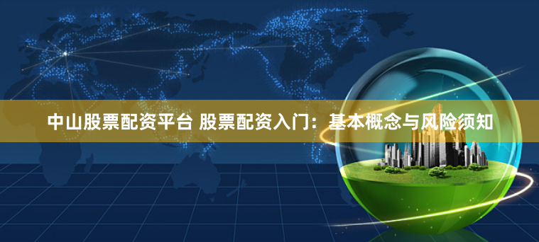 中山股票配资平台 股票配资入门：基本概念与风险须知