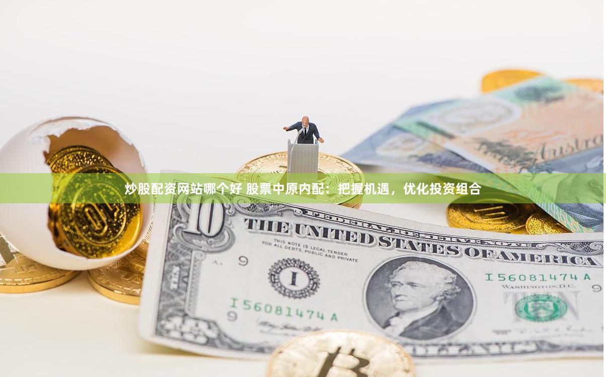 炒股配资网站哪个好 股票中原内配:把握机遇,优化投资组合