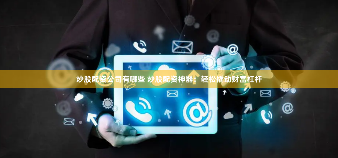 炒股配资公司有哪些 炒股配资神器:轻松撬动财富杠杆