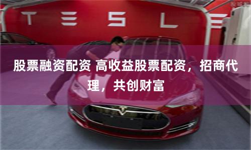 股票融资配资 高收益股票配资，招商代理，共创财富