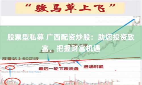 股票型私募 广西配资炒股：助您投资致富，把握财富机遇