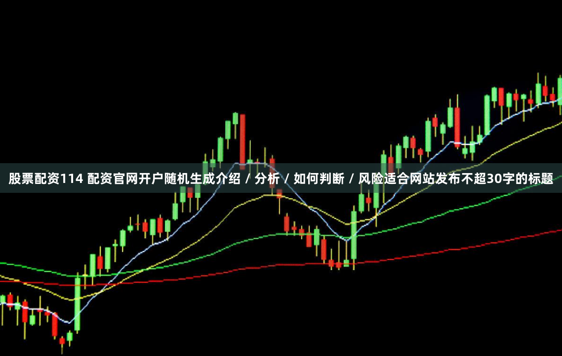 股票配资114 配资官网开户随机生成介绍 / 分析 / 如何判断 / 风险适合网站发布不超30字的标题