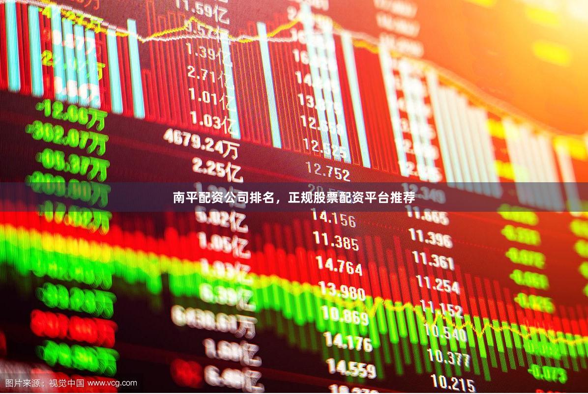 南平配资公司排名，正规股票配资平台推荐
