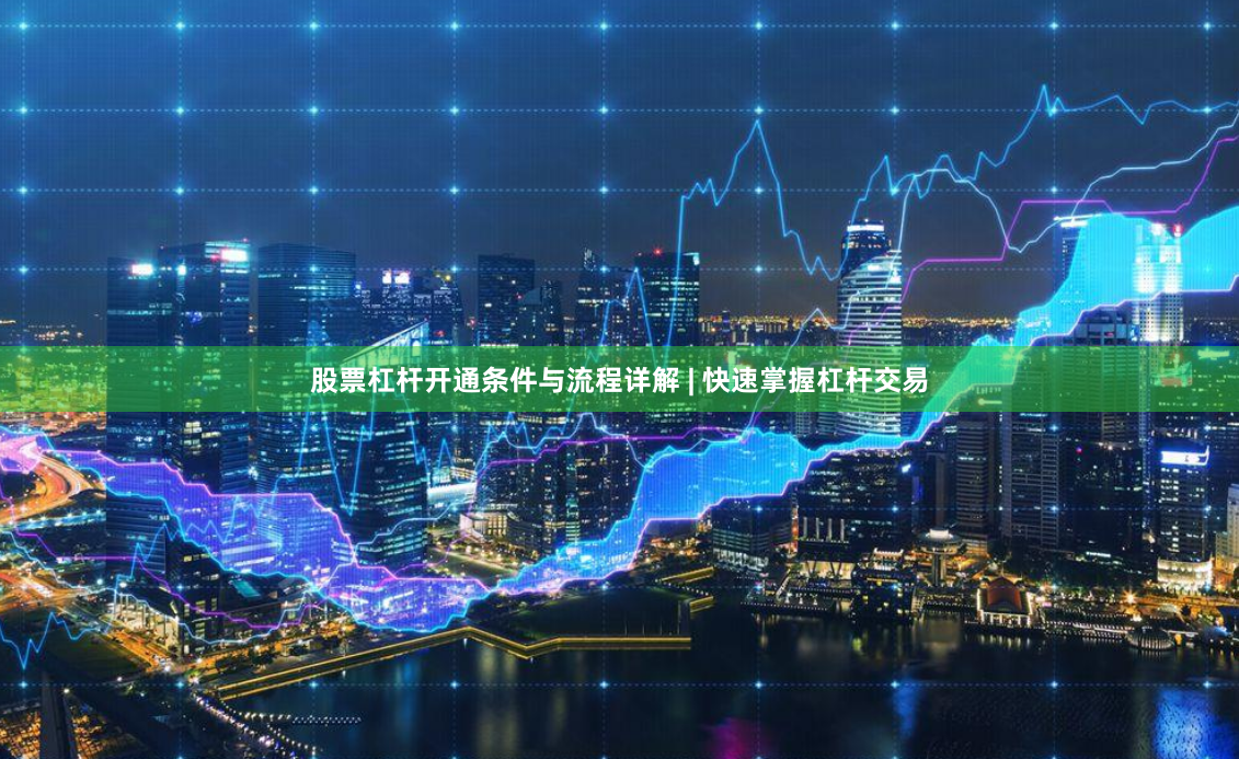 股票杠杆开通条件与流程详解 | 快速掌握杠杆交易