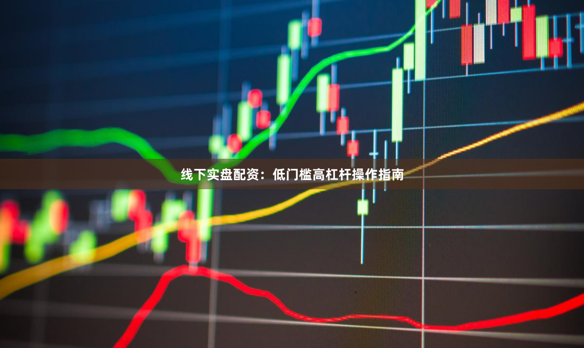 线下实盘配资：低门槛高杠杆操作指南