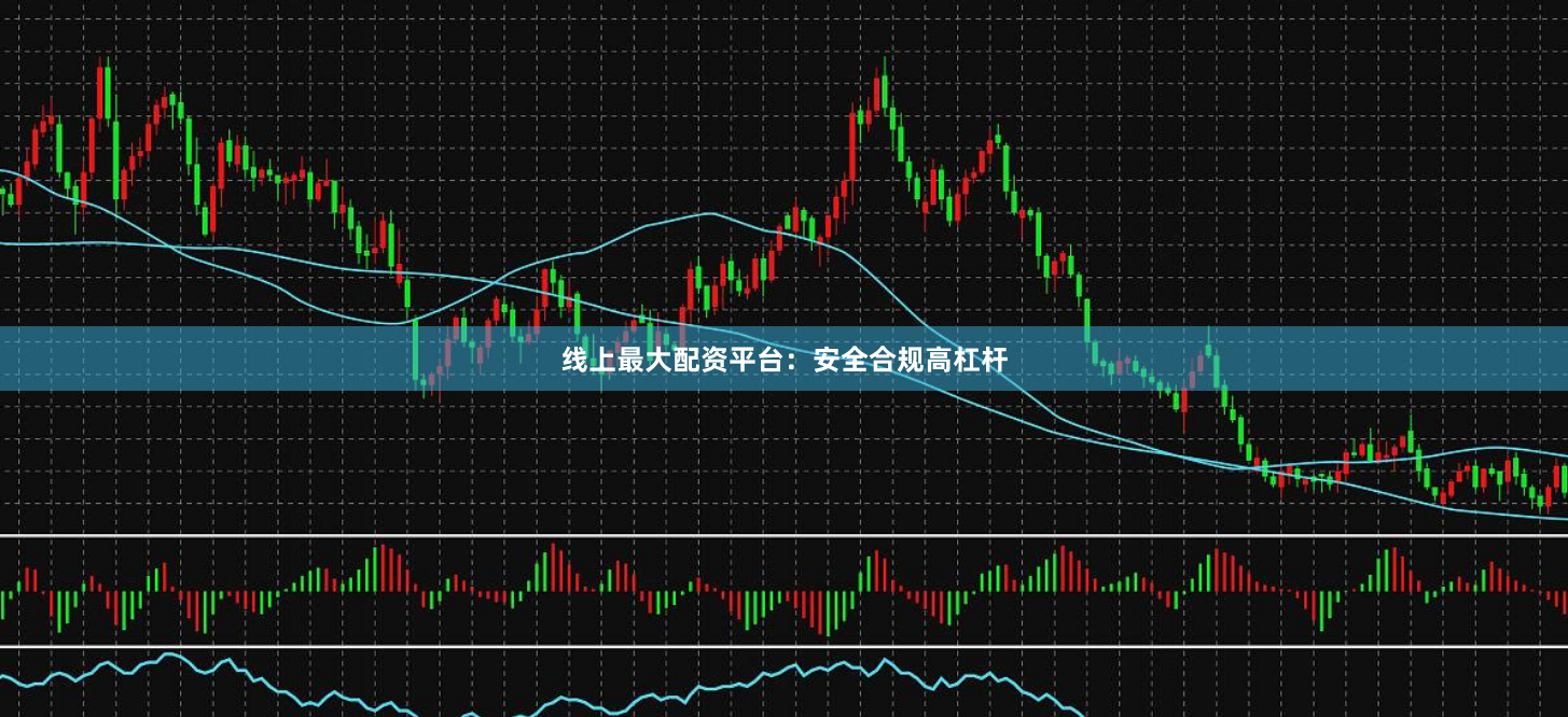 线上最大配资平台：安全合规高杠杆