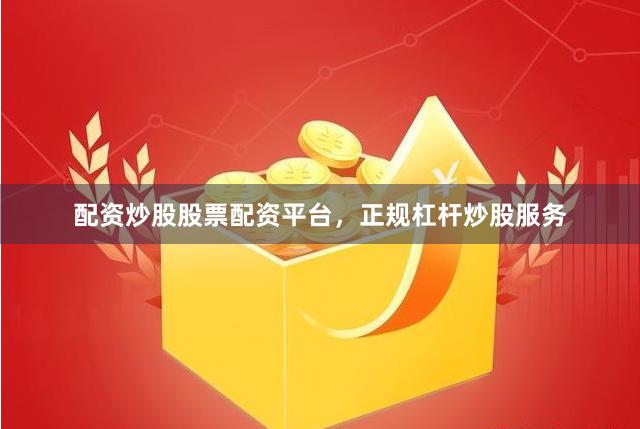 配资炒股股票配资平台，正规杠杆炒股服务