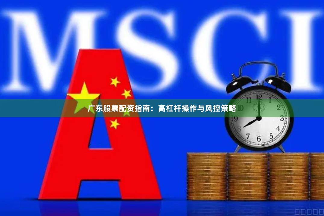 广东股票配资指南：高杠杆操作与风控策略