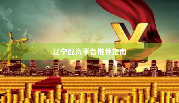 辽宁配资平台推荐指南