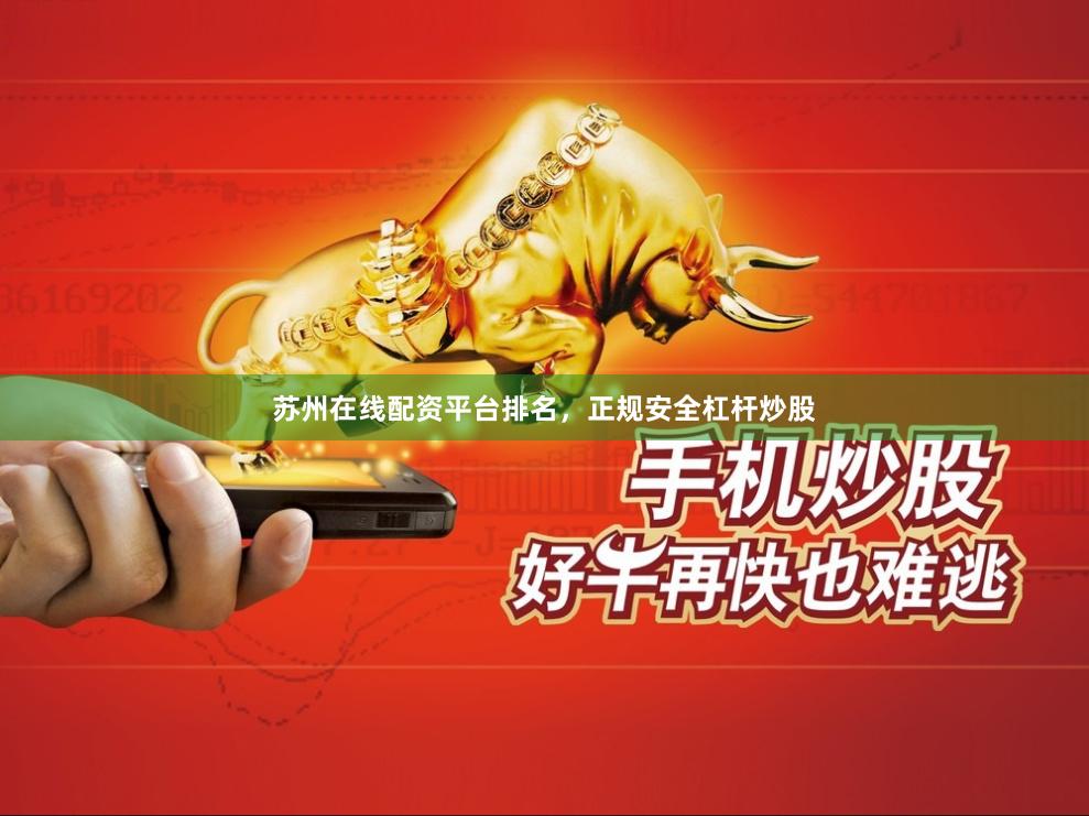 苏州在线配资平台排名,正规安全杠杆炒股