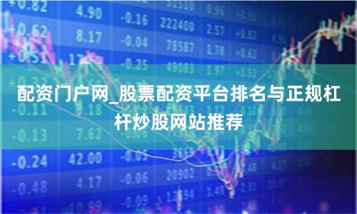 配资门户网_股票配资平台排名与正规杠杆炒股网站推荐
