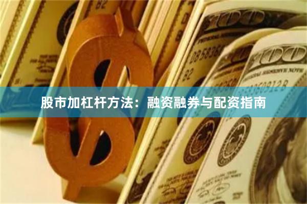 股市加杠杆方法:融资融券与配资指南