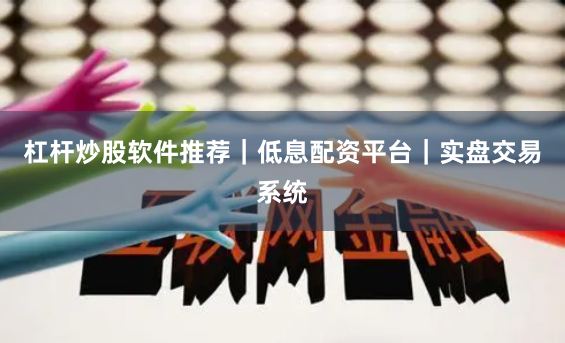 杠杆炒股软件推荐｜低息配资平台｜实盘交易系统