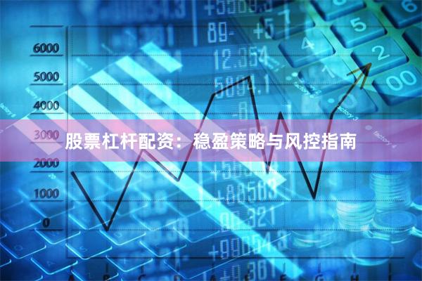 股票杠杆配资：稳盈策略与风控指南