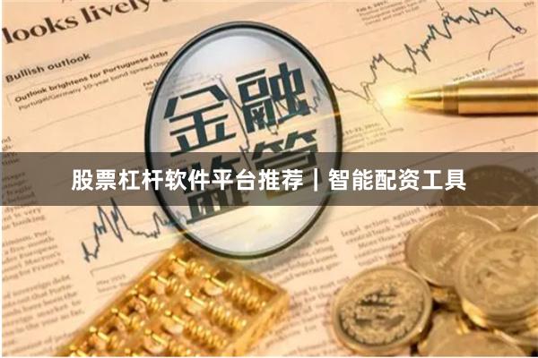 股票杠杆软件平台推荐｜智能配资工具