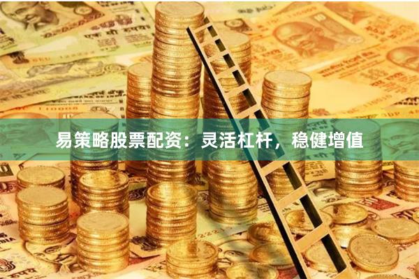 易策略股票配资:灵活杠杆,稳健增值