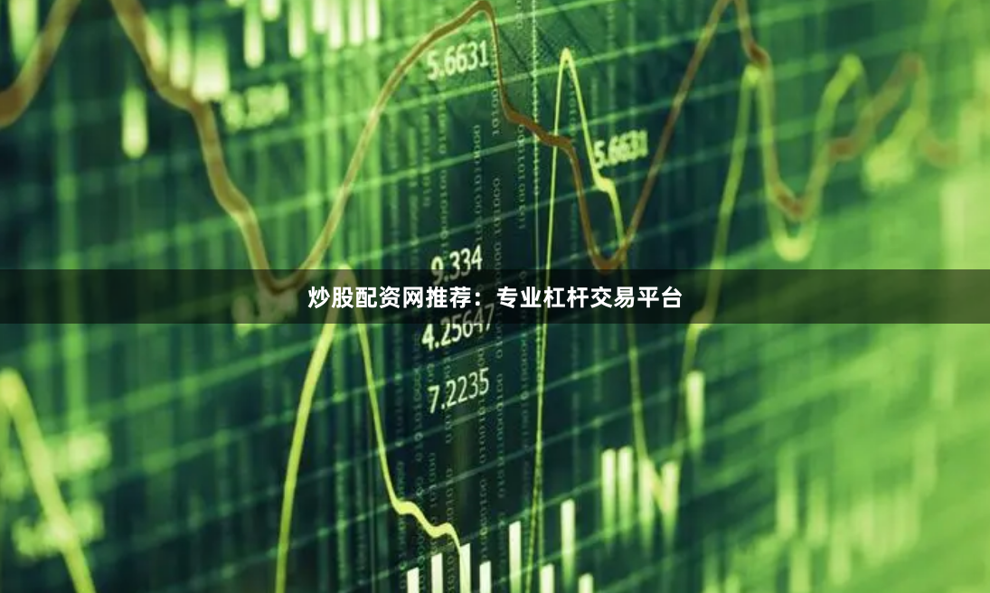 炒股配资网推荐：专业杠杆交易平台