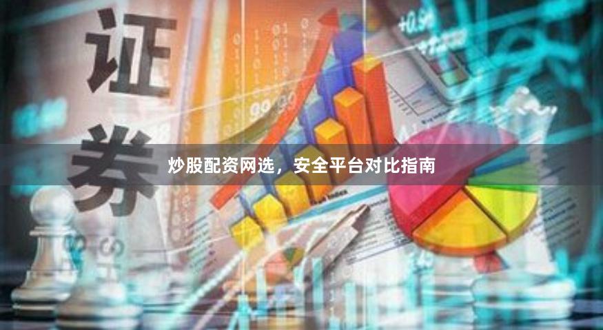 炒股配资网选，安全平台对比指南