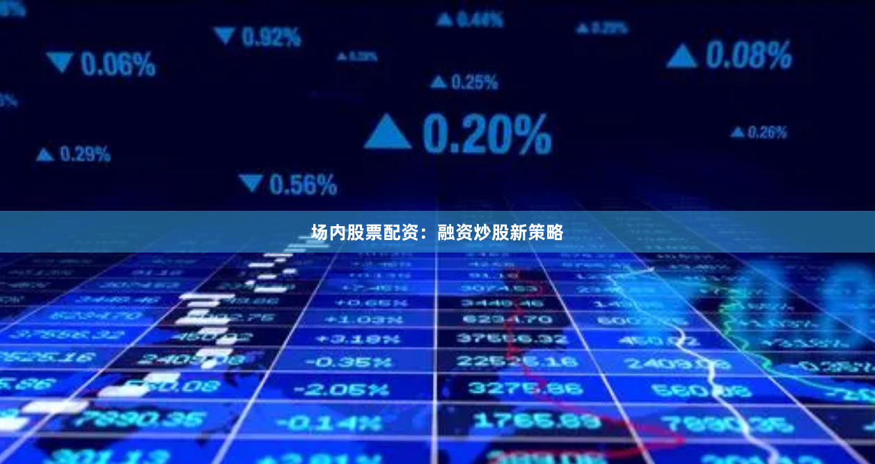 场内股票配资：融资炒股新策略