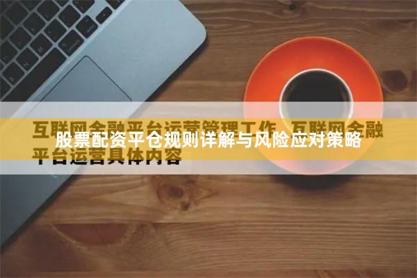 股票配资平仓规则详解与风险应对策略