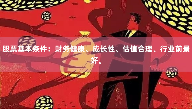 股票基本条件：财务健康、成长性、估值合理、行业前景好。