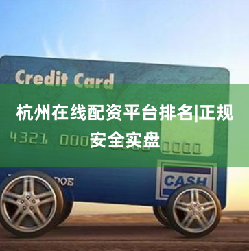 杭州在线配资平台排名|正规安全实盘