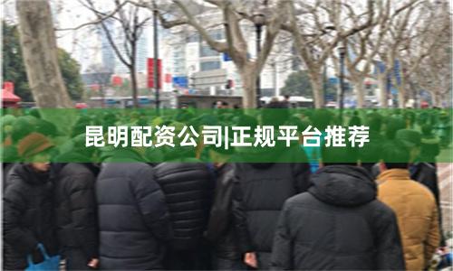 昆明配资公司|正规平台推荐