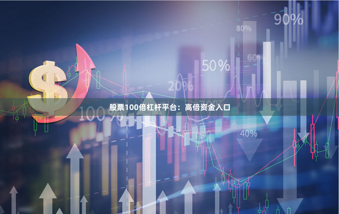 股票100倍杠杆平台：高倍资金入口
