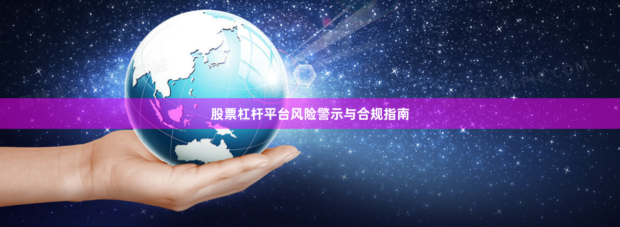 股票杠杆平台风险警示与合规指南