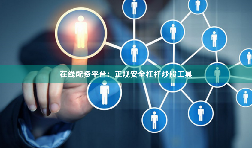 在线配资平台：正规安全杠杆炒股工具
